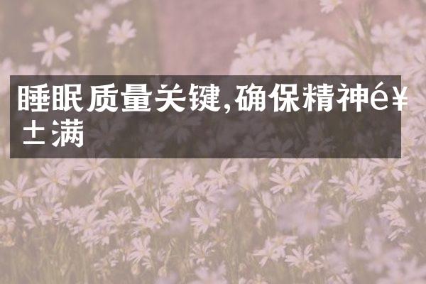 睡眠质量关键,确保精神饱满