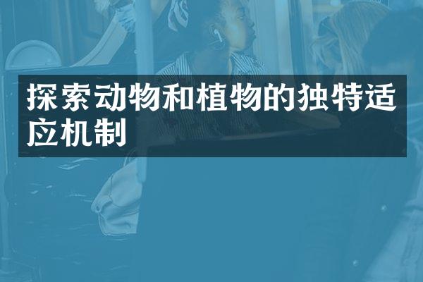 探索动物和植物的独特适应机制