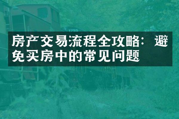 房产交易流程全攻略：避免买房中的常见问题