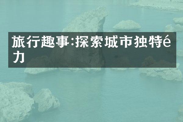 旅行趣事:探索城市独特魅力