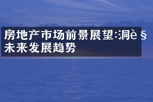 房地产市场前景展望:洞见未来发展趋势