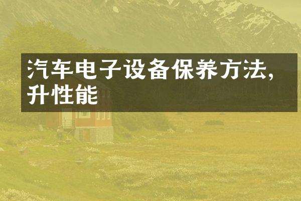 汽车电子设备保养方法,提升性能