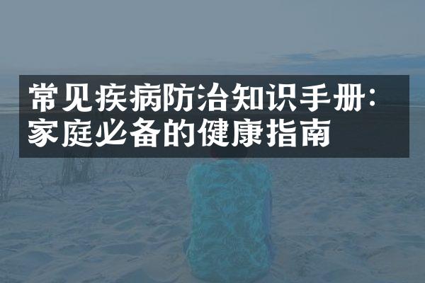 常见疾病防治知识手册：家庭必备的健康指南