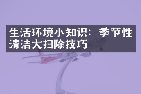 生活环境小知识：季节性清洁大扫除技巧