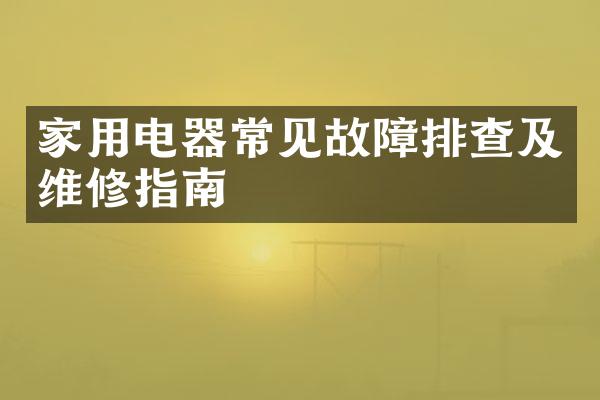 家用电器常见故障排查及维修指南