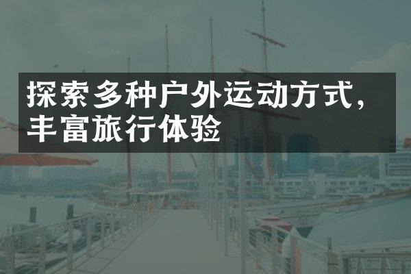 探索多种户外运动方式，丰富旅行体验