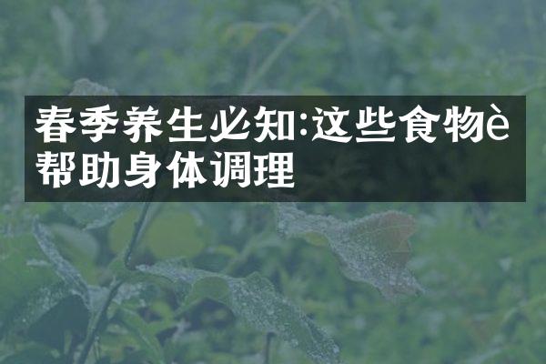 春季养生必知:这些食物能帮助身体调理