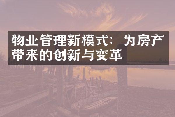 物业管理新模式：为房产带来的创新与变革