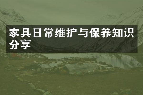 家具日常维护与保养知识分享