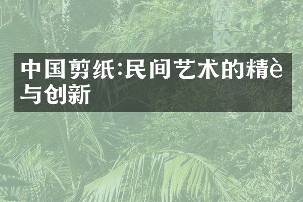 中国剪纸:民间艺术的精致与创新