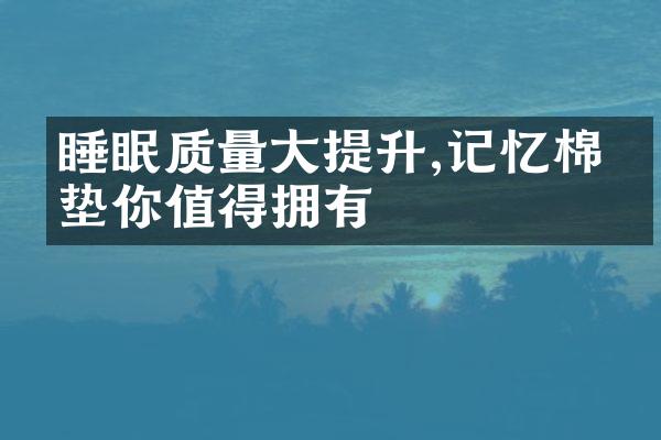 睡眠质量大提升,记忆棉床垫你值得拥有