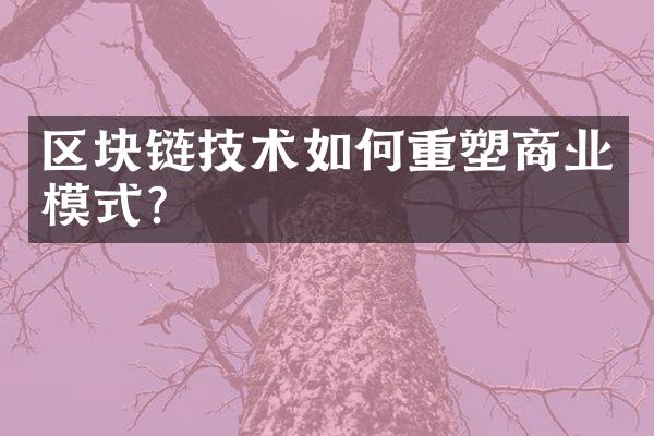 区块链技术如何重塑商业模式?