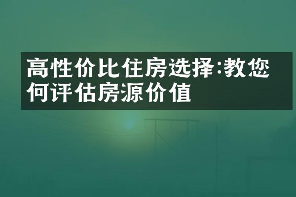 高性价比住房选择:教您如何评估房源价值