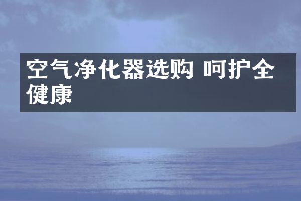 空气净化器选购 呵护全家健康