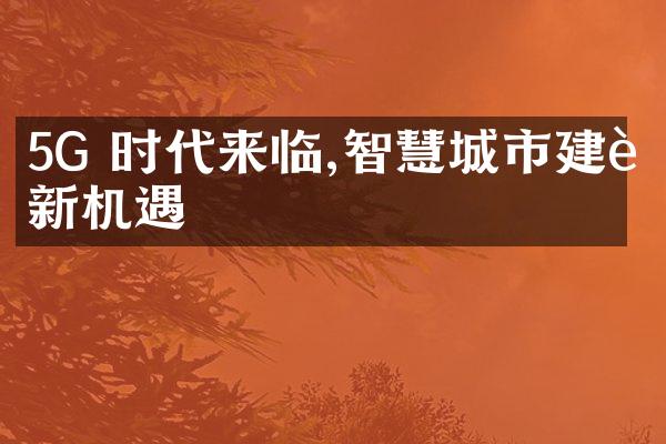 5G 时代来临,智慧城市建设新机遇