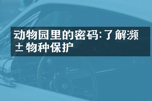 动物园里的密码:了解濒危物种保护