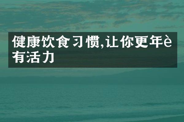 健康饮食习惯,让你更年轻有活力