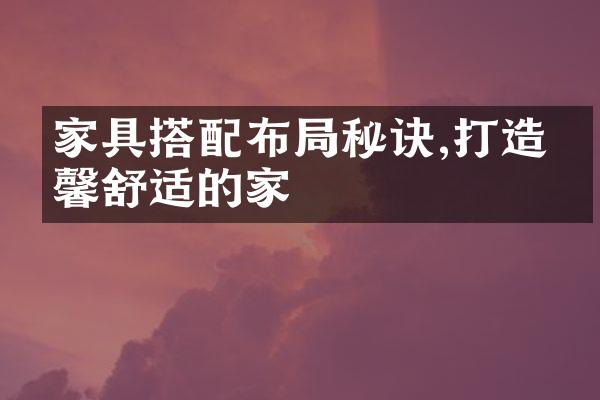 家具搭配布局秘诀,打造温馨舒适的家