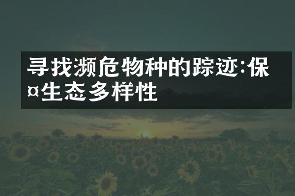 寻找濒危物种的踪迹:保护生态多样性