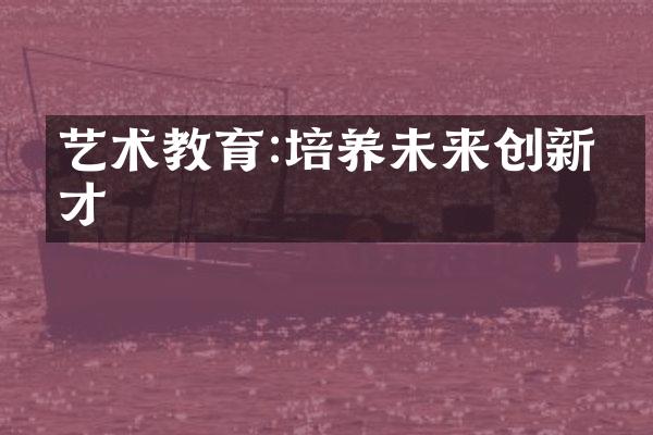 艺术教育:培养未来创新人才