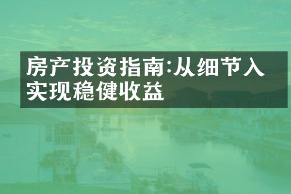 房产投资指南:从细节入手实现稳健收益