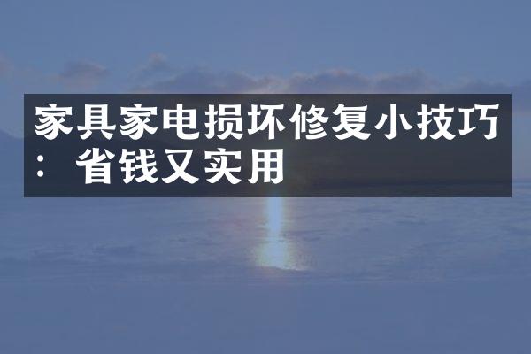 家具家电损坏修复小技巧：省钱又实用