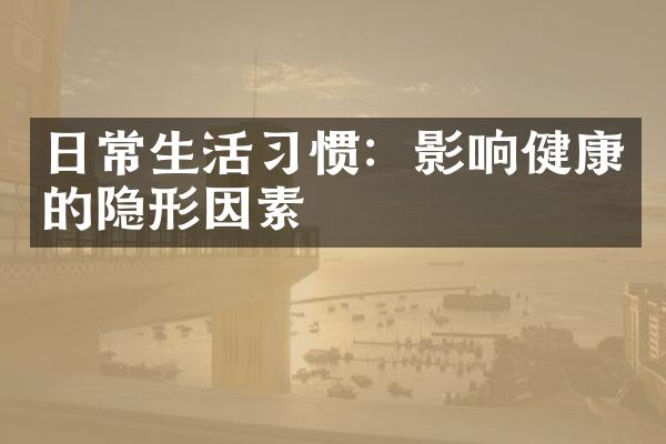 日常生活习惯：影响健康的隐形因素