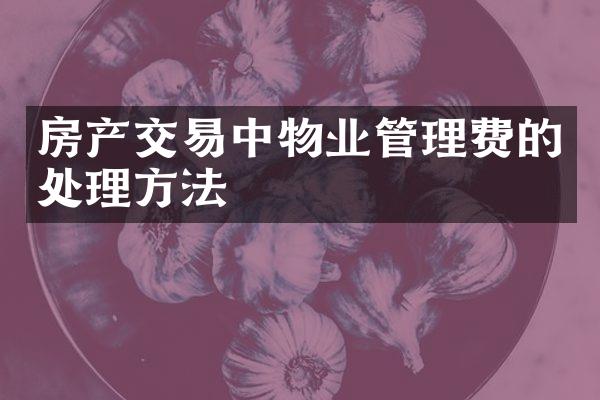 房产交易中物业管理费的处理方法