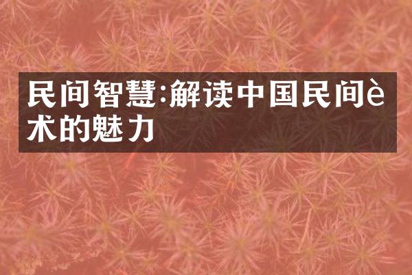 民间智慧:解读中国民间艺术的魅力