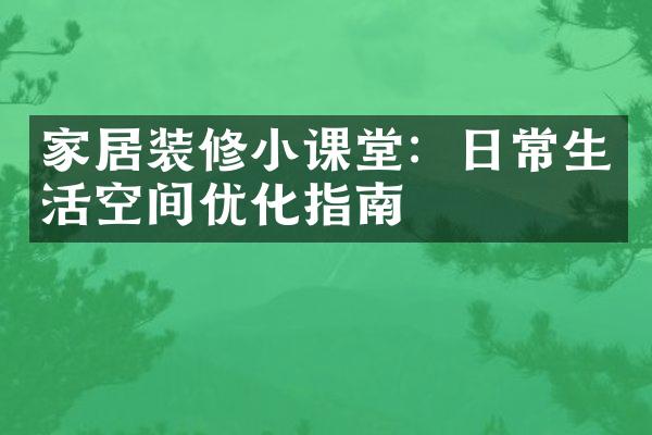 家居装修小课堂：日常生活空间优化指南