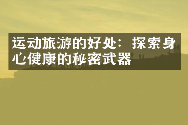 运动旅游的好处：探索身心健康的秘密武器