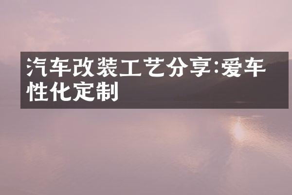 汽车改装工艺分享:爱车个性化定制