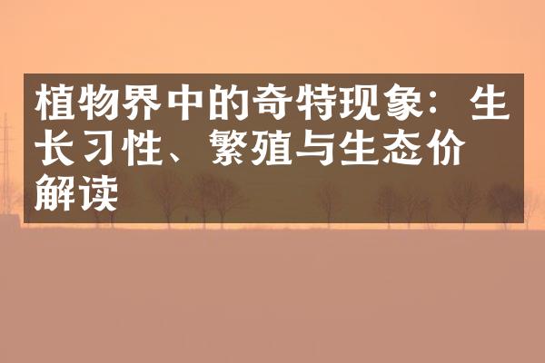 植物界中的奇特现象：生长习性、繁殖与生态价值解读