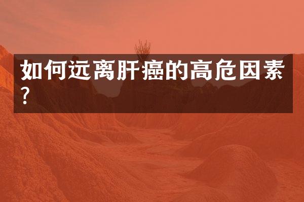 如何远离肝癌的高危因素?