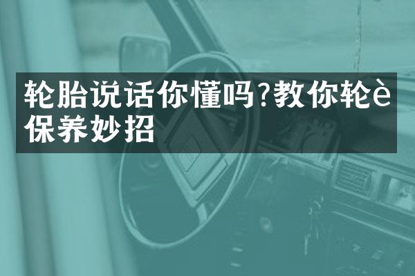轮胎说话你懂吗?教你轮胎保养妙招