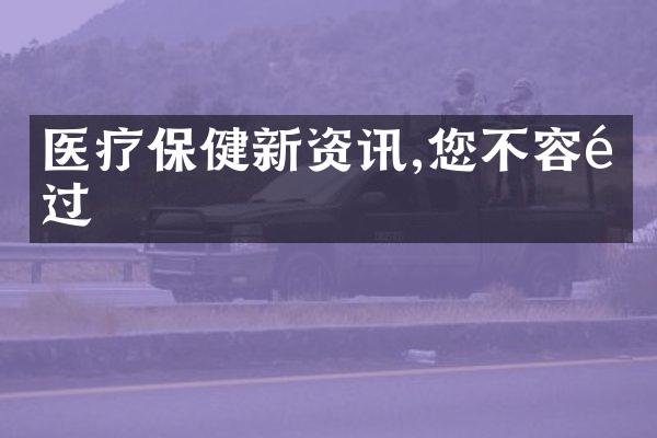 医疗保健新资讯,您不容错过