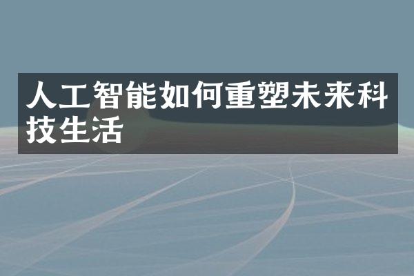 人工智能如何重塑未来科技生活