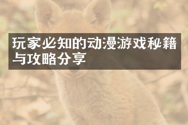 玩家必知的动漫游戏秘籍与攻略分享