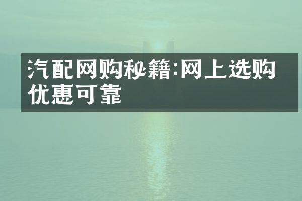 汽配网购秘籍:网上选购更优惠可靠