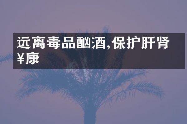 远离毒品酗酒,保护肝肾健康