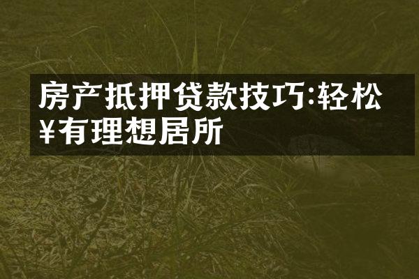 房产抵押贷款技巧:轻松拥有理想居所