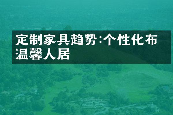 定制家具趋势:个性化布置温馨人居