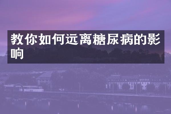 教你如何远离糖尿病的影响