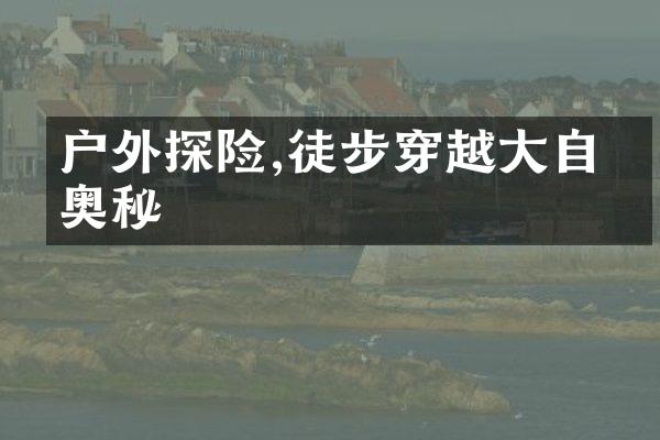 户外探险,徒步穿越大自然奥秘