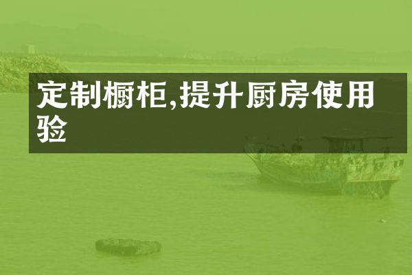 定制橱柜,提升厨房使用体验