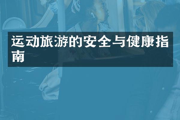 运动旅游的安全与健康指南