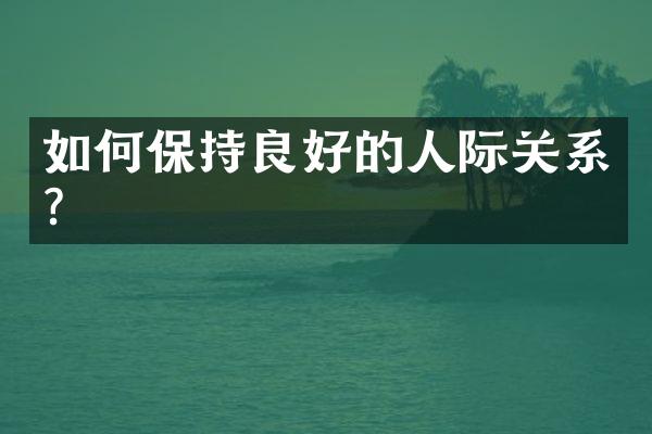 如何保持良好的人际关系?