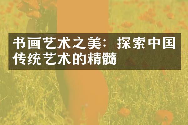 书画艺术之美：探索中国传统艺术的精髓