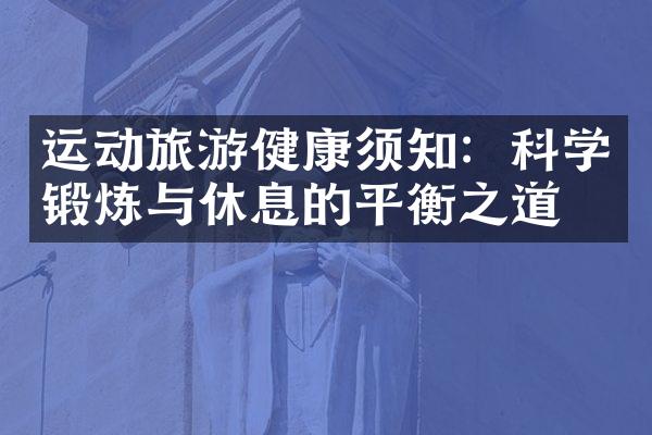 运动旅游健康须知：科学锻炼与休息的平衡之道
