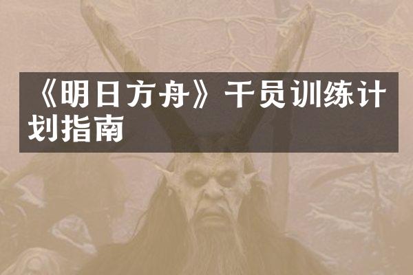 《明日方舟》干员训练计划指南